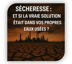 SÉCHERESSE : ET SI LA VRAIE SOLUTION ÉTAIT DÉJA DANS VOS EAUX USÉES ?